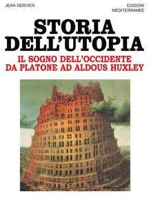 Jean Servier - Storia dell'utopia. Il sogno dell'Occidente da Platone ad Aldous Huxley