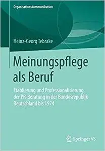Meinungspflege als Beruf: Etablierung und Professionalisierung der PR-Beratung in der Bundesrepublik Deutschland bis 1974
