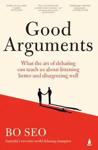 Good Arguments: What the Art of Debating can Teach us About Listening Better and Disagreeing Well