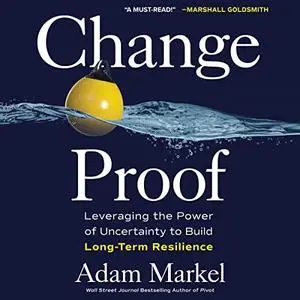 Change Proof: Leveraging the Power of Uncertainty to Build Long-Term Resilience [Audiobook]