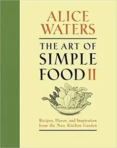 The Art of Simple Food II: Recipes, Flavor, and Inspiration from the New Kitchen Garden