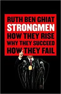 Strongmen: How They Rise, Why They Succeed, How They Fall