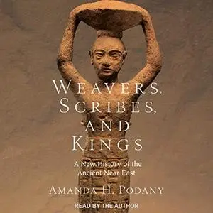 Weavers, Scribes, and Kings: A New History of the Ancient Near East [Audiobook]