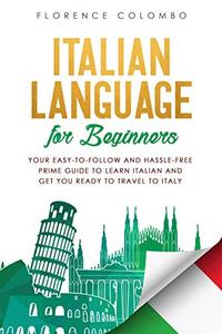 Italian Language for Beginners: Your Easy-to-Follow and Hassle-Free Prime Guide to Learn Italian