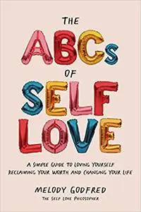 The ABCs of Self Love: A Simple Guide to Loving Yourself, Reclaiming Your Worth, and Changing Your Life