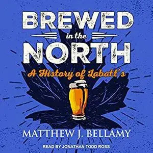 Brewed in the North: A History of Labatt's [Audiobook]