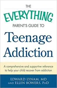 The Everything Parent's Guide to Teenage Addiction: A Comprehensive and Supportive Reference to Help Your Child Recover