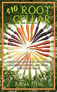 $10 Root Cellar: And Other Low-Cost Methods of Growing, Storing, and Using Root Vegetables