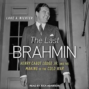 The Last Brahmin: Henry Cabot Lodge Jr. and the Making of the Cold War [Audiobook]