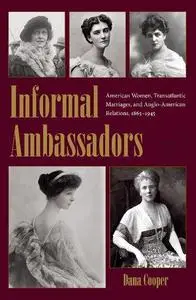 Informal Ambassadors: American Women, Transatlantic Marriages, and Anglo-American Relations, 1865-1945