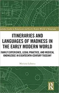 Itineraries and Languages of Madness in the Early Modern World: Family Experience, Legal Practice, and Medical Knowledge