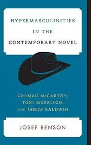 Hypermasculinities in the Contemporary Novel: Cormac McCarthy, Toni Morrison, and James Baldwin (Contemporary American Literatu