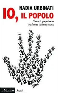 Nadia Urbinati - Io, il popolo. Come il populismo trasforma la democrazia