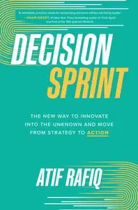 Decision Sprint: The New Way to Innovate into the Unknown and Move from Strategy to Action