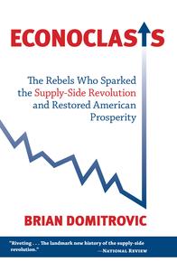 Econoclasts: The Rebels Who Sparked the Supply-Side Revolution and Restored American Prosperity