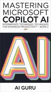Mastering Microsoft Copilot AI: Intermediate Techniques for Enhanced Productivity - Book 2