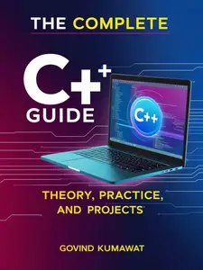 The Complete C++ Guide: Theory, Practice, and Projects