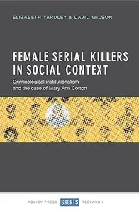 Female Serial Killers in Social Context: Criminological Institutionalism and the Case of Mary Ann Cotton