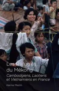 Les réfugiés du Mékong: Cambodgiens, laotiens et vietnamiens en France - Karine Meslin