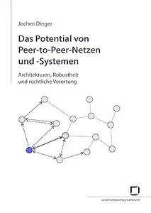 Das Potential von Peer-to-Peer-Netzen und-Systemen: Architekturen, Robustheit und rechtliche Verortung