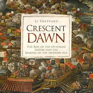 Crescent Dawn: The Rise of the Ottoman Empire and the Making of the Modern Age [Audiobook]