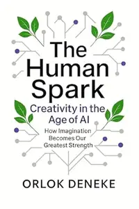 The Human Spark Vol. 1 – Creativity in the Age of AI: How Imagination Becomes Our Greatest Strength