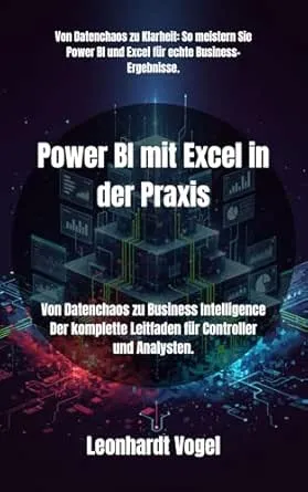 Power BI mit Excel in der Praxis: Von Datenchaos zu Business Intelligence Der komplette Leitfaden für Controller und