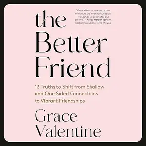 The Better Friend: 12 Truths to Shift from Shallow and One-Sided Connections to Vibrant Friendships [Audiobook]