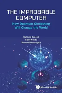 The Improbable Computer: How Quantum Computing Will Change The World