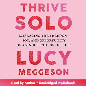 Thrive Solo: Embracing the Freedom, Joy, and Opportunity of a Single, Childfree Life [Audiobook]