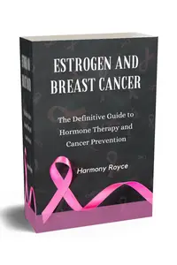 Estrogen and Breast Cancer: The Definitive Guide to Hormone Therapy and Cancer Prevention