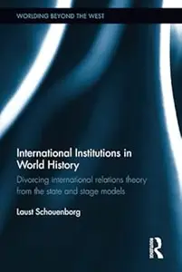 International Institutions in World History: Divorcing International Relations Theory from the State and Stage Models