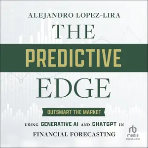 The Predictive Edge: Outsmart the Market Using Generative AI and ChatGPT in Financial Forecasting [Audiobook]