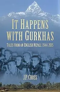 It Happens with Gurkhas: Tales from an English Nepali, 1944-2015