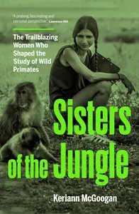 Sisters of the Jungle: The Trailblazing Women Who Shaped the Study of Wild Primates