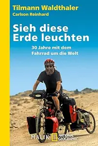 Sieh diese Erde leuchten!: 30 Jahre mit dem Fahrrad um die Welt