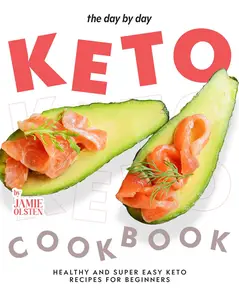 The Day By Day Keto Cookbook: Healthy and Super Easy Keto Recipes for Beginners