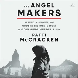 The Angel Makers: Arsenic, a Midwife, and Modern History’s Most Astonishing Murder Ring