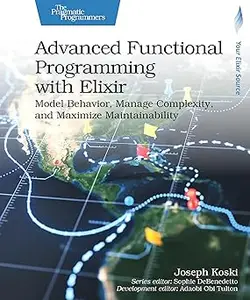 Advanced Functional Programming with Elixir: Model Behavior, Manage Complexity, and Maximize Maintainability