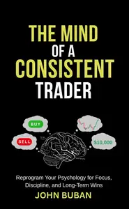 The Mind of a Consistent Trader: Reprogram Your Psychology for Focus, Discipline, and Long-Term Wins