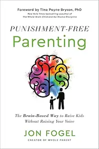 Punishment-Free Parenting: The Brain-Based Way to Raise Kids Without Raising Your Voice