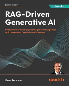 RAG-Driven Generative AI: Build custom retrieval augmented generation pipelines with LlamaIndex, Deep Lake, and Pinecone