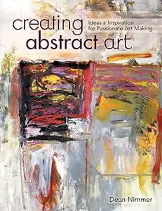 Creating Abstract Art: Ideas and Inspirations for Passionate Art-Making