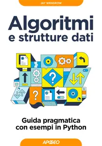 Algoritmi e strutture dati. Guida pragmatica con esempi di Python - Jay Wengrow