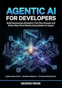 Agentic AI for Developers: Build Autonomous AI Systems That Plan, Execute, and Deliver Real-World Results Using Modern AI