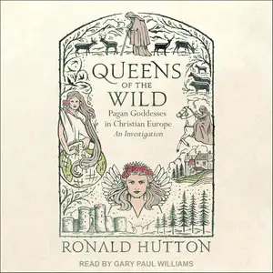 Queens of the Wild: Pagan Goddesses in Christian Europe: An Investigation
