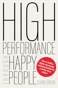 High Performance Through Happy People: How to build a highly successful company fuelled by a world-class culture