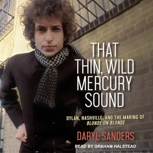 That Thin, Wild Mercury Sound: Dylan, Nashville, and the Making of Blonde on Blonde [Audiobook] (Repost)