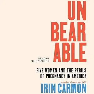 Unbearable: Five Women and the Perils of Pregnancy in America [Audiobook]