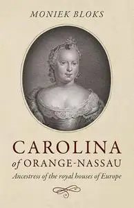Carolina of Orange-Nassau: Ancestress of the Royal Houses of Europe